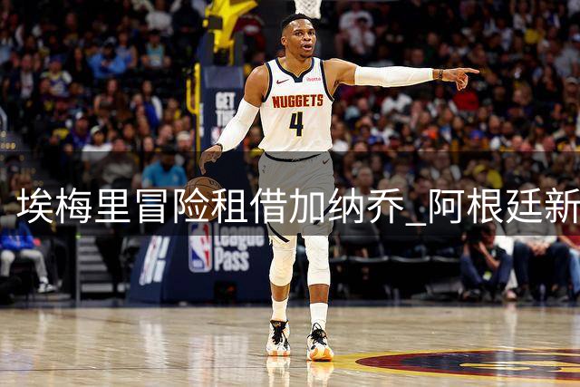 埃梅里冒险租借加纳乔 阿根廷新星能否在维拉重获新生？